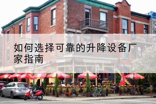 武安电动升降机厂家-如何选择可靠的升降设备厂家指南