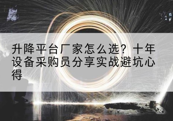 武安升降平台厂家-怎么选？十年设备采购员分享实战避坑心得