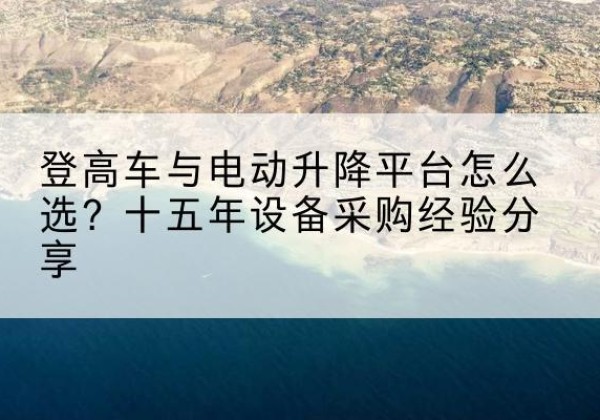 武安登高车厂家厂家-登高车与电动升降平台怎么选？十五年设备采购经验分享